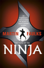 The Path of the Ninja (An Englishman's quest to master the secrets of Japan's invisible assassins) by Martin Faulks, 9781444764413