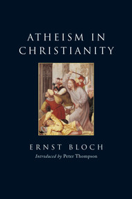 Atheism in Christianity (The Religion of the Exodus and the Kingdom) by Ernst Bloch, J. T. Swann, Peter Thompson, 9781844673940