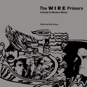 The Wire Primers (A Guide to Modern Music) by Rob Young, Mike Barnes, Nick Cain, Louise Gray, David Keenan, 9781844674275