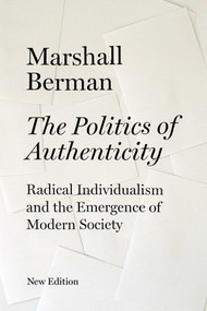 The Politics of Authenticity (Radical Individualism and the Emergence of Modern Society) by Marshall Berman, 9781844674404