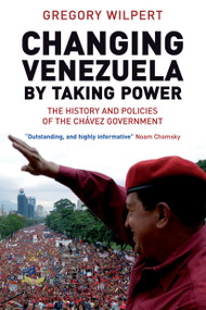 Changing Venezuela by Taking Power (The History and Policies of the Chavez Government) by Gregory Wilpert, 9781844675524