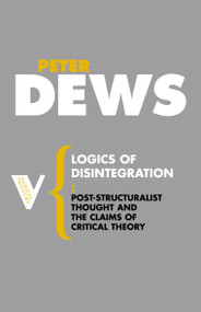 Logics of Disintegration (Poststructuralist Thought and the Claims of Critical Theory) by Peter Dews, 9781844675746