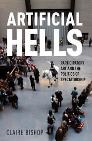Artificial Hells (Participatory Art and the Politics of Spectatorship) by Claire Bishop, 9781844676903