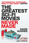 The Greatest Sci-fi Movies Never Made (Fully Revised and Updated Edition) by David Hughes, 9781845767556