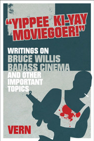 Yippee Ki-Yay Moviegoer (Writings on Bruce Willis, Badass Cinema and Other Important Topics) by Vern, 9781848563711