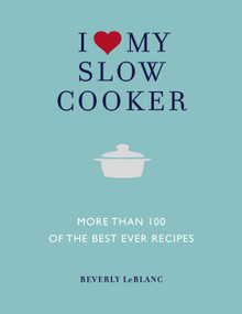 I Love My Slow Cooker (More than 100 of the Best Ever Recipes) by Beverly Leblanc, 9781848990401