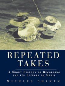 Repeated Takes (A Short History of Recording and its Effects on Music) by Michael Chanan, 9781859840122