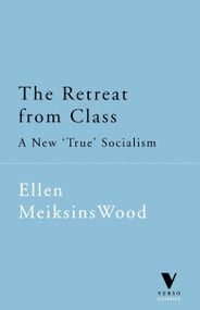 The Retreat From Class (A New 'True' Socialsim) by Ellen Meiksins Wood, 9781859842706