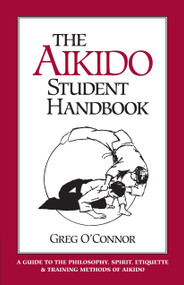 The Aikido Student Handbook (A Guide to the Philosophy, Spirit, Etiquette and Training Methods of Aikido) by Greg O'Connor, 9781883319045