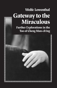 Gateway to the Miraculous (Further Explorations in the Tao of Cheng Man Ch'ing) by Wolfe Lowenthal, 9781883319137