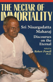The Nectar of Immortality (Sri Nisargadatta Maharaj Discourses on the Eternal) by Sri Nisargadatta Maharaj, Robert Powell, 9781884997136