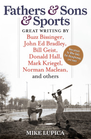 Fathers & Sons & Sports (Great Writing by Buzz Bissinger, John Ed Bradley, Bill Geist, Donald Hall, Mark Kriegel, Norman Maclean, and others) by Mike Lupica, 9781933060705