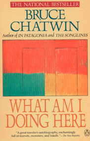 What Am I Doing Here by Bruce Chatwin, 9780140115772