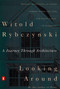 Looking Around (A Journey Through Architecture) by Witold Rybczynski, 9780140168891