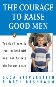 The Courage to Raise Good Men (You Don't Have to Sever the Bond with Your Son to Help Him Become a Man) by Olga Silverstein, Beth Rashbaum, 9780140175677