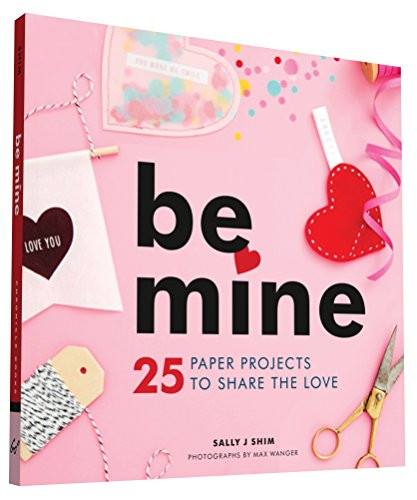 Be Mine (25 Paper Projects to Share the Love) by Sally J Shim, Max Wanger, 9781452141862