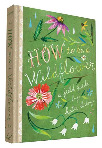 How to Be a Wildflower (A Field Guide (Nature Journals, Wildflower Books, Motivational Books, Creativity Books)) by Katie Daisy, 9781452142685