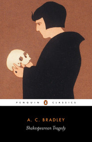 Shakespearean Tragedy (Lectures on Hamlet, Othello, King Lear, and Macbeth) by A. C. Bradley, John Bayley, 9780140530193