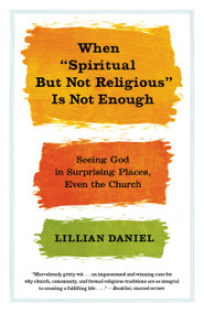 When "Spiritual but Not Religious" Is Not Enough (Seeing God in Surprising Places, Even the Church) - 9781455523092 by Lillian Daniel, 9781455523092