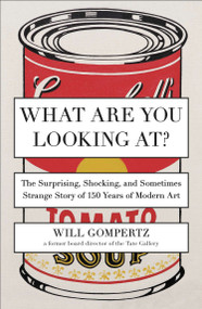 What Are You Looking At? (The Surprising, Shocking, and Sometimes Strange Story of 150 Years of Modern Art) by Will Gompertz, 9780142180297