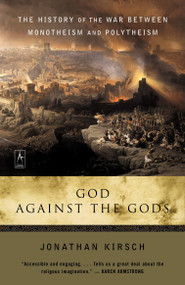 God Against the Gods (The History of the War Between Monotheism and Polytheism) by Jonathan Kirsch, 9780142196335