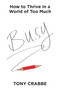 Busy (How to Thrive in a World of Too Much) by Tony Crabbe, 9781455532988