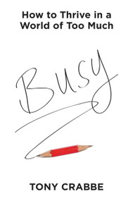 Busy (How to Thrive in a World of Too Much) by Tony Crabbe, 9781455532988