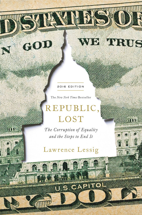 Republic, Lost (How Money Corrupts Congress--and a Plan to Stop It) by Lawrence Lessig, 9781455537013