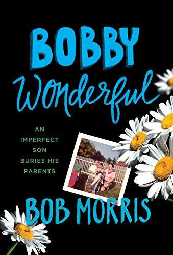 Bobby Wonderful (An Imperfect Son Buries His Parents) by Bob Morris, 9781455556502