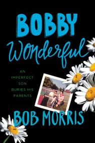 Bobby Wonderful (An Imperfect Son Buries His Parents) by Bob Morris, 9781455556502