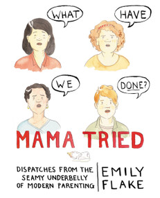 Mama Tried (Dispatches from the Seamy Underbelly of Modern Parenting) by Emily Flake, 9781455558230