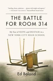 The Battle for Room 314 (My Year of Hope and Despair in a New York City High School) by Ed Boland, Author, 9781455560615