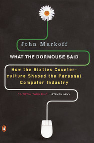 What the Dormouse Said (How the Sixties Counterculture Shaped the Personal Computer Industry) by John Markoff, 9780143036760