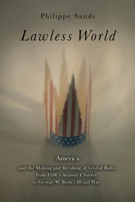 Lawless World (The Whistle-Blowing Account of How Bush and Blair Are Taking the Law into TheirOwn Hands) by Philippe Sands, 9780143037828
