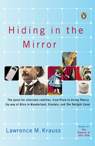 Hiding in the Mirror (The Quest for Alternate Realities, from Plato to String Theory (by way of Alice in Wonderland, Einstein, and The Twilight Zone)) by Lawrence M. Krauss, 9780143038023
