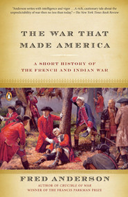 The War That Made America (A Short History of the French and Indian War) by Fred Anderson, 9780143038047