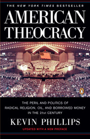 American Theocracy (The Peril and Politics of Radical Religion, Oil, and Borrowed Money in the 21st Century) by Kevin Phillips, 9780143038283