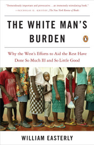 The White Man's Burden (Why the West's Efforts to Aid the Rest Have Done So Much Ill and So Little Good) by William Easterly, 9780143038825
