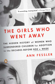 The Girls Who Went Away (The Hidden History of Women Who Surrendered Children for Adoption in the Decades Before Roe v. Wade) by Ann Fessler, 9780143038979