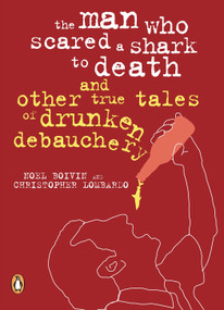 The Man Who Scared a Shark To Death (And Other Tales Of Drunken Debauchery) by Noel Boivin, Christopher Lombardo, 9780143052111