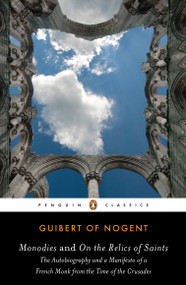 Monodies and On the Relics of Saints (The Autobiography and a Manifesto of a French Monk from theTime of the Crusades) by Guibert of Nogent, Joseph McAlhany, Joseph McAlhany, Jay Rubenstein, Jay Rubenstein, 9780143106302