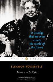 Tomorrow Is Now (It Is Today That We Must Create the World of the Future) by Eleanor Roosevelt, Allida Black, Bill Clinton, 9780143106999