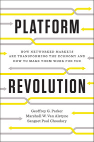 Platform Revolution (How Networked Markets Are Transforming the Economy-and How to Make Them Work for You) by Geoffrey G. Parker, Marshall W. Van Alstyne, Sangeet Paul Choudary, 9780393249132
