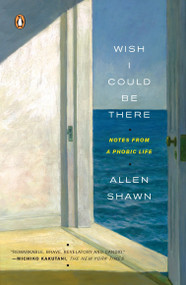 Wish I Could Be There (Notes from a Phobic Life) by Allen Shawn, 9780143113072