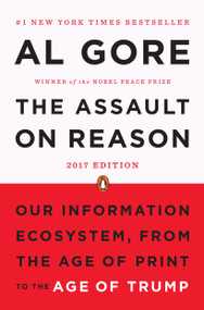 The Assault on Reason (Our Information Ecosystem, from the Age of Print to the Age of Trump, 2017 Edition) by Al Gore, 9780143113621