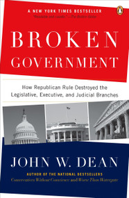 Broken Government (How Republican Rule Destroyed the Legislative, Executive, and Judicial Branches) by John W. Dean, 9780143114215