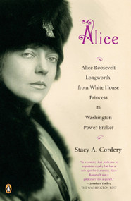 Alice (Alice Roosevelt Longworth, from White House Princess to Washington Power Broker) by Stacy A. Cordery, 9780143114277