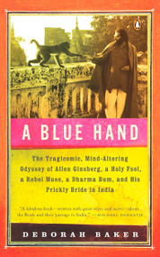 A Blue Hand (The Tragicomic, Mind-Altering Odyssey of Allen Ginsberg, a Holy Fool, a Lost Muse, a Dharma Bum, and His Prickly Bride in India) by Deb Baker, 9780143114833