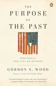 The Purpose of the Past (Reflections on the Uses of History) by Gordon S. Wood, 9780143115045