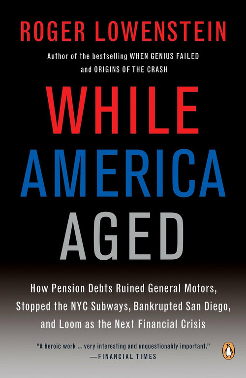 While America Aged (How Pension Debts Ruined General Motors, Stopped the NYC Subways, Bankrupted San  Diego, and Loom as the Next Financial Crisis) by Roger Lowenstein, 9780143115380